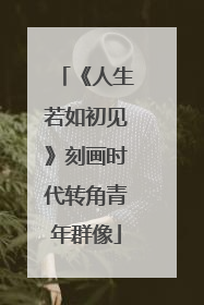 《人生若如初见》刻画时代转角青年群像