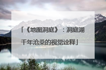 《地图洞庭》：洞庭湖千年沧桑的视觉诠释