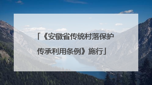 《安徽省传统村落保护传承利用条例》施行