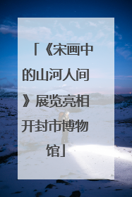 《宋画中的山河人间》展览亮相开封市博物馆