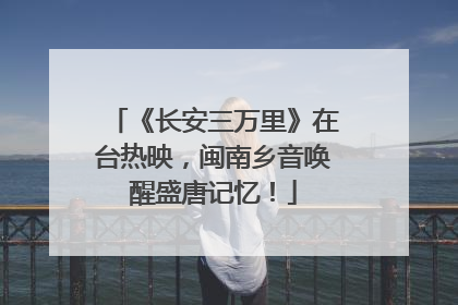 《长安三万里》在台热映，闽南乡音唤醒盛唐记忆！