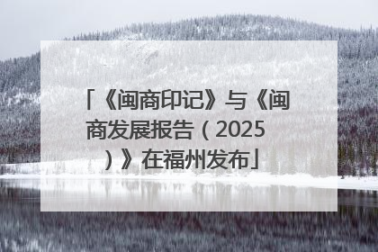 《闽商印记》与《闽商发展报告（2025）》在福州发布
