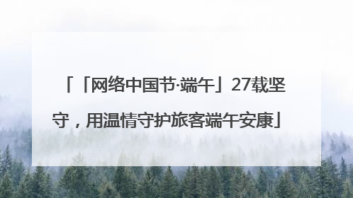 「网络中国节·端午」27载坚守，用温情守护旅客端午安康