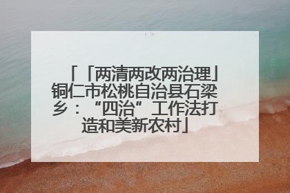 「两清两改两治理」铜仁市松桃自治县石梁乡：“四治”工作法打造和美新农村