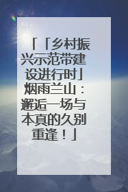 「乡村振兴示范带建设进行时」烟雨兰山：邂逅一场与本真的久别重逢！