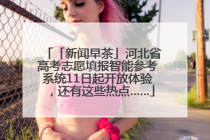 「新闻早茶」河北省高考志愿填报智能参考系统11日起开放体验，还有这些热点……