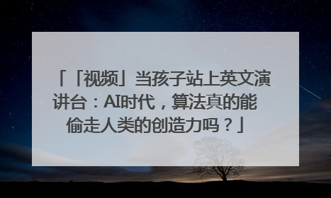 「视频」当孩子站上英文演讲台：AI时代，算法真的能偷走人类的创造力吗？