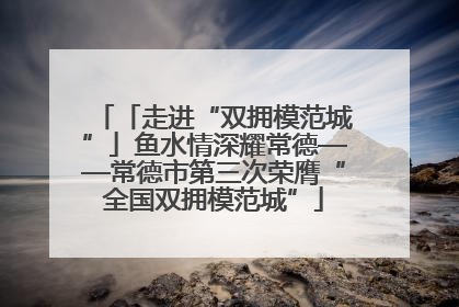 「走进“双拥模范城”」鱼水情深耀常德——常德市第三次荣膺“全国双拥模范城”
