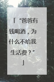 “爸爸有钱喝酒，为什么不给我生活费？”