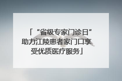 “省级专家门诊日”助力江陵患者家门口享受优质医疗服务