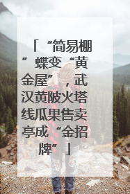 “简易棚”蝶变“黄金屋”，武汉黄陂火塔线瓜果售卖亭成“金招牌”