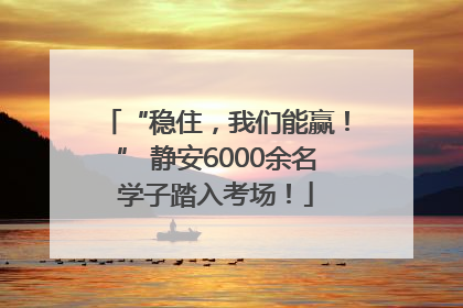 “稳住，我们能赢！” 静安6000余名学子踏入考场！