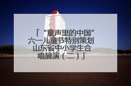 “童声里的中国”六一儿童节特别策划 山东省中小学生合唱展演（二）
