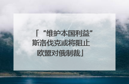 “维护本国利益” 斯洛伐克或将阻止欧盟对俄制裁