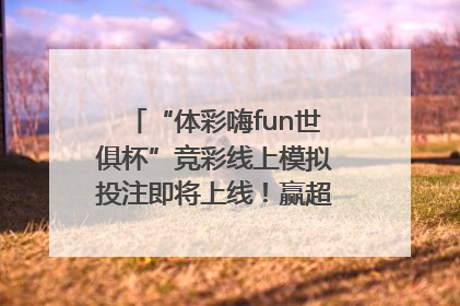 “体彩嗨fun世俱杯”竞彩线上模拟投注即将上线！赢超级大乐透体验券