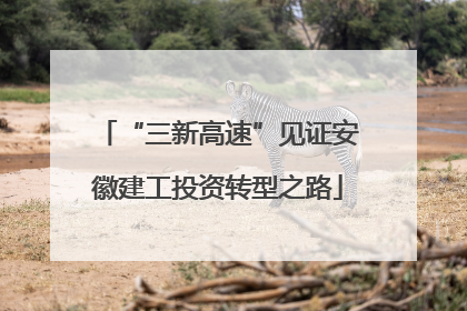 “三新高速”见证安徽建工投资转型之路