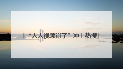 “人人视频崩了”冲上热搜