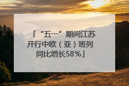 “五一”期间江苏开行中欧（亚）班列同比增长58％