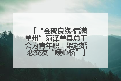 “会聚良缘·情满单州”菏泽单县总工会为青年职工架起婚恋交友“暖心桥”