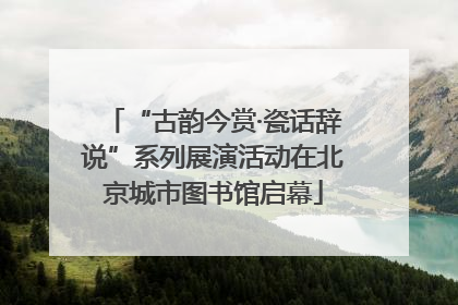 “古韵今赏·瓷话辞说”系列展演活动在北京城市图书馆启幕