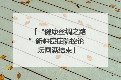 “健康丝绸之路”新疆癌症防控论坛圆满结束