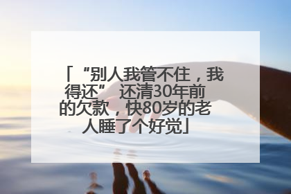 “别人我管不住，我得还” 还清30年前的欠款，快80岁的老人睡了个好觉