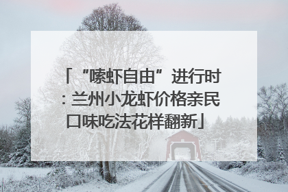 “嗦虾自由”进行时：兰州小龙虾价格亲民口味吃法花样翻新