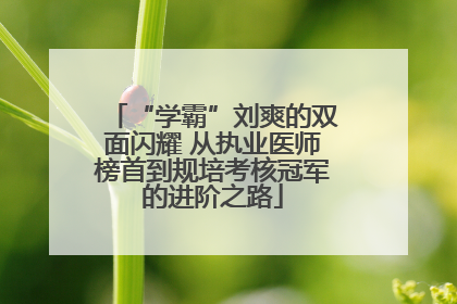 “学霸”刘爽的双面闪耀 从执业医师榜首到规培考核冠军的进阶之路