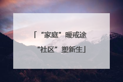 “家庭”暖戒途 “社区”塑新生