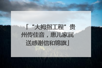 “大拇指工程”贵州传佳音，患儿家属送感谢信和锦旗