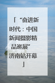 “奋进新时代：中国新闻摄影精品巡展” 济南站开幕