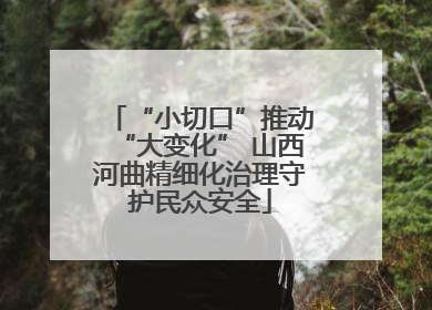 “小切口”推动“大变化” 山西河曲精细化治理守护民众安全