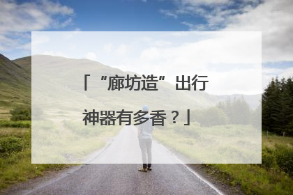 “廊坊造”出行神器有多香？