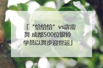 “恰恰恰”vs霹雳舞 成都500位银铃学员以舞步迎世运