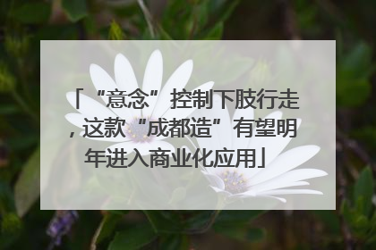 “意念”控制下肢行走，这款“成都造”有望明年进入商业化应用