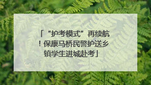 “护考模式”再续航！保康马桥民警护送乡镇学生进城赴考