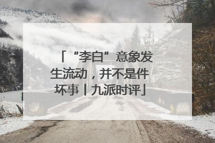 “李白”意象发生流动，并不是件坏事丨九派时评