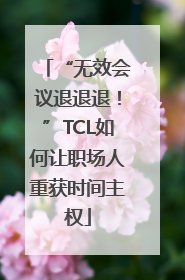 “无效会议退退退！”TCL如何让职场人重获时间主权