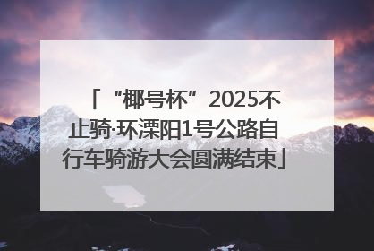 “椰号杯”2025不止骑·环溧阳1号公路自行车骑游大会圆满结束
