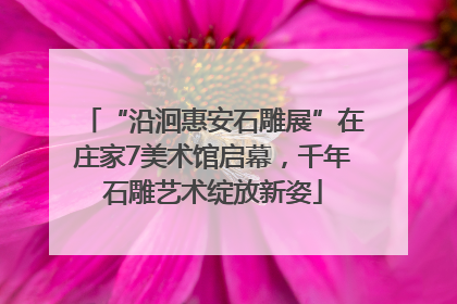 “沿洄惠安石雕展”在庄家7美术馆启幕，千年石雕艺术绽放新姿