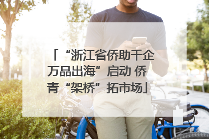 “浙江省侨助千企万品出海”启动 侨青“架桥”拓市场