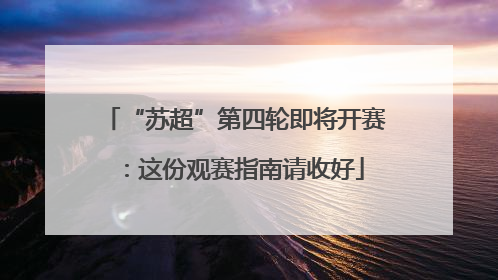 “苏超”第四轮即将开赛：这份观赛指南请收好