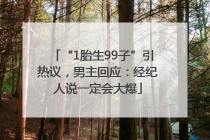 “1胎生99子”引热议，男主回应：经纪人说一定会大爆
