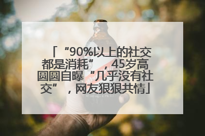 “90%以上的社交都是消耗”，45岁高圆圆自曝“几乎没有社交”，网友狠狠共情