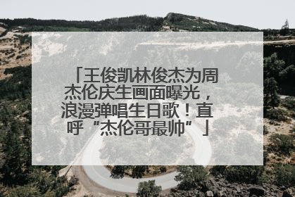 王俊凯林俊杰为周杰伦庆生画面曝光，浪漫弹唱生日歌！直呼“杰伦哥最帅”