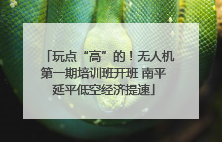玩点“高”的！无人机第一期培训班开班 南平延平低空经济提速