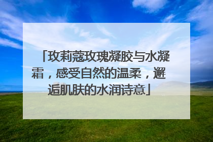 玫莉蔻玫瑰凝胶与水凝霜，感受自然的温柔，邂逅肌肤的水润诗意