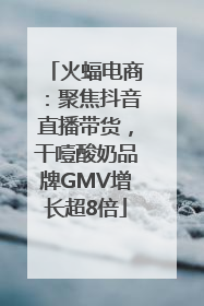 火蝠电商：聚焦抖音直播带货，干噎酸奶品牌GMV增长超8倍