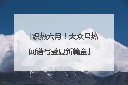 炽热六月！大众号热闻谱写盛夏新篇章