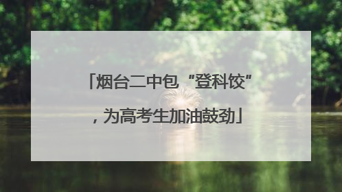 烟台二中包“登科饺”，为高考生加油鼓劲